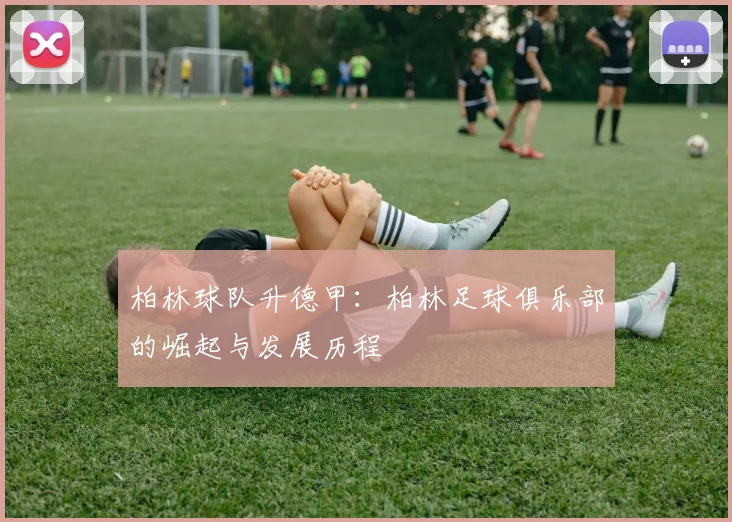 柏林球队升德甲：柏林足球俱乐部的崛起与发展历程