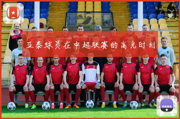 亚泰球员在中超联赛的高光时刻