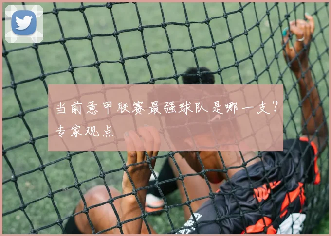 当前意甲联赛最强球队是哪一支？专家观点