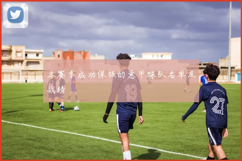 本赛季成功保级的意甲球队名单及战绩