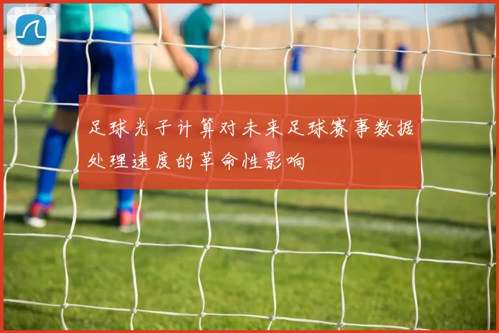 足球光子计算对未来足球赛事数据处理速度的革命性影响