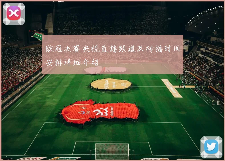 欧冠决赛央视直播频道及转播时间安排详细介绍