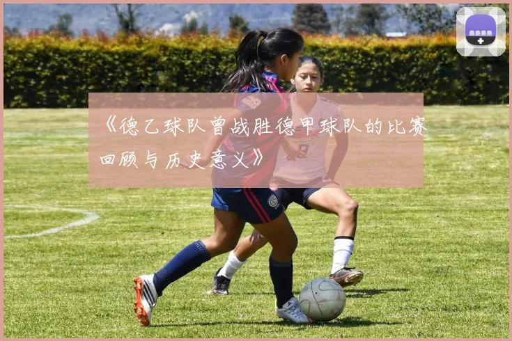 《德乙球队曾战胜德甲球队的比赛回顾与历史意义》